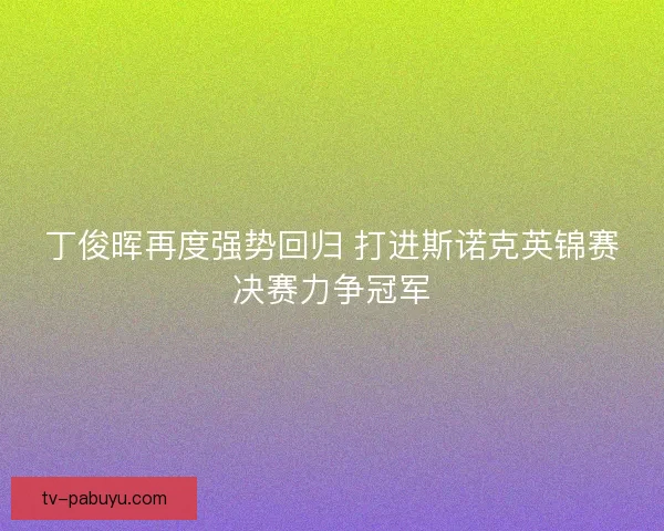 丁俊晖再度强势回归 打进斯诺克英锦赛决赛力争冠军